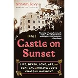 The Castle on Sunset: Life, Death, Love, Art, and Scandal at Hollywood's Chateau Marmont