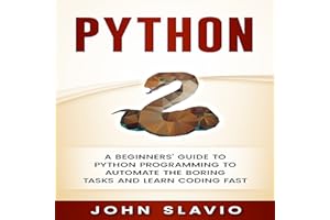 Python: A Beginners’ Guide to Python Programming to Automate the Boring Tasks and Learn Coding Fast