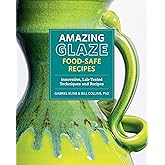 Amazing Glaze Food-Safe Recipes: Innovative, Lab-Tested Techniques and Recipes (Mastering Ceramics)