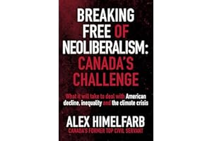 Breaking Free of Neoliberalism: Canada's Challenge: What it will take to deal with American decline, inequality and the clima