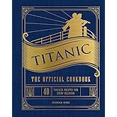 Titanic: The Official Cookbook: 40 Timeless Recipes for Every Occasion (Titanic Film Cookbook, Titanic Film Entertaining)
