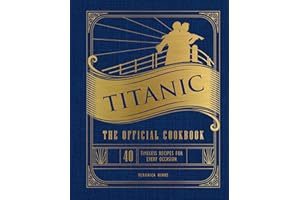 Titanic: The Official Cookbook: 40 Timeless Recipes for Every Occasion (Titanic Film Cookbook, Titanic Film Entertaining)