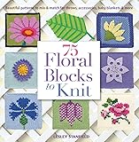 75 Floral Blocks to Knit: Beautiful Patterns to Mix