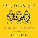 Oh, Your God!: The Evil Idea That Is Religion