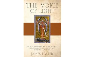 The Voice of Light: The Holy Guardian Angel in Hermetic, Sufi, Neoplatonic, Gnostic, and Christian Mysticism