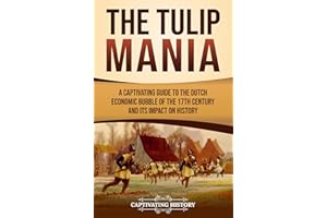 The Tulip Mania: A Captivating Guide to the Dutch Economic Bubble of the 17th Century and Its Impact on History (Exploring Eu