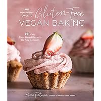 The Beginner's Guide to Gluten-Free Vegan Baking: 60 Easy Plant-Based Desserts for Any Occasion