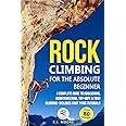 Rock Climbing for the Absolute Beginner: A Complete Guide to Bouldering, Mountaineering, Top-Rope & Trad Climbing- Includes Knot Tying Tutorials