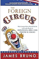 The Foreign Circus: Why Foreign Policy Should Not Be Left in the Hands of Diplomats, Spies and Political Hacks Kindle Edition
