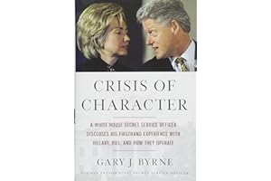 Crisis of Character: A White House Secret Service Officer Discloses His Firsthand Experience with Hillary, Bill, and How They Operate