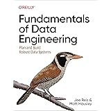 Fundamentals of Data Engineering: Plan and Build Robust Data Systems