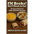 I'm Broke! But I Gotta Eat!: 101 Budget-Friendly Meals for Under $0.99 Per Serving | Cheap, Easy Recipes for College Students, Families, and Anyone on a Tight Budget