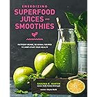 Energizing Superfood Juices and Smoothies: Nutrient-Dense, Seasonal Recipes to Jump-Start Your Health