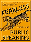 Fearless Public Speaking: How to Destroy Anxiety, Captivate Instantly, and Become Extremely Memorable - Always Get Standing Ovations