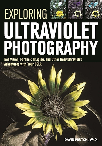 Download Exploring Ultraviolet Photography: Bee Vision, Forensic Imaging, and Other NearUltraviolet Adventures with Your DSLR (English Edition) PDF