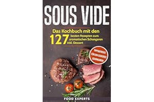Sous Vide: Das Kochbuch mit den 127 besten Rezepten zum aromatischen Schongaren inkl. Dessert und Bonus: Tipps&Tricks für ein leckeres Schongaren (Food Experts Rezeptbücher) (German Edition)