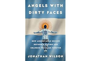 Angels with Dirty Faces: How Argentinian Soccer Defined a Nation and Changed the Game Forever