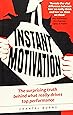 Instant Motivation: The Surprising Truth Behind What Really Drives Top Performance