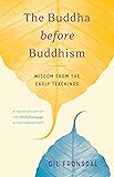 The Buddha before Buddhism: Wisdom from the Early Teachings