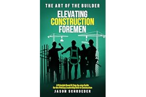 Elevating Construction Foremen: A Principle Based & Step-by-step Guide for the Primary Leadership Role in Construction (The A