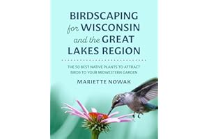Birdscaping for Wisconsin and the Great Lakes Region: The 50 Best Native Plants to Attract Birds to Your Midwestern Garden