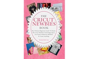 The Cricut Newbies Book: The Ultimate Beginners Guide To Master The Cricut Machine And Design Space, Use Tools & Materials Sk