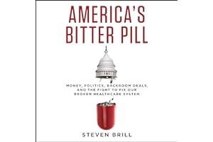 America's Bitter Pill: Money, Politics, Backroom Deals, and the Fight to Fix Our Broken Healthcare System