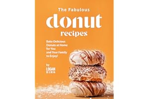 The Fabulous Donut Recipes: Bake Delicious Donuts at Home for You and Your Family to Enjoy!