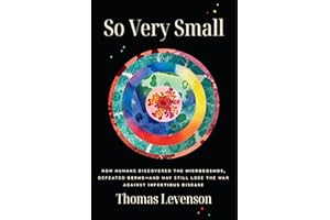 So Very Small: How Humans Discovered the Microcosmos, Defeated Germs--and May Still Lose the War Against Infectious Disease