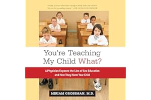You're Teaching My Child What?: A Physician Exposes the Lies of Sex Ed and How They Harm Your Child
