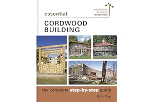 Essential Cordwood Building: The Complete Step-by-Step Guide (Sustainable Building Essentials Series, 6)