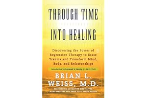 Through Time Into Healing: Discovering the Power of Regression Therapy to Erase Trauma and Transform Mind, Body, and Relation