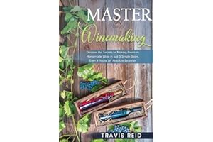 Master Winemaking: Discover the Secrets to Making Premium Homemade Wine in Just 5 Simple Steps, Even If You're An Absolute Be