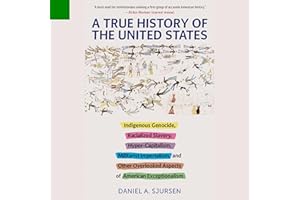 A True History of the United States: Indigenous Genocide, Racialized Slavery, Hyper-Capitalism, Militarist Imperialism and Ot