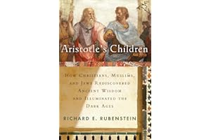 Aristotle's Children: How Christians, Muslims, and Jews Rediscovered Ancient Wisdom and Illuminated the Middle Ages