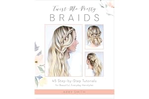 Twist Me Pretty Braids: 45 Step-by-Step Tutorials for Beautiful, Everyday Hairstyles