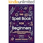 The Spell Book For Beginners: The Complete Guide to Using Candles, Crystals, and Herbs in Over 150 Magic Spells