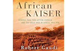 African Kaiser: General Paul von Lettow-Vorbeck and the Great War in Africa, 1914-1918