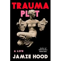 Amazon.com: Trauma Plot: A Life: 9780593700976: Hood, Jamie: Books