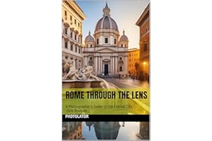 Rome Through the Lens: A Photographer's Guide to the Eternal City - 2026 Revised (Travel Guides)