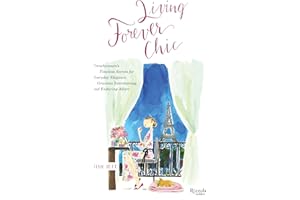 Living Forever Chic: Frenchwomen's Timeless Secrets for Everyday Elegance, Gracious Entertaining, and Enduring Allure