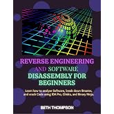 Reverse Engineering and Software Disassembly for Beginners: Learn How to Analyze Software, Break Down Binaries, and Crack Code Using IDA Pro, Ghidra, and Binary Ninja