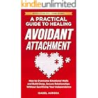 A Practical Guide to Healing Avoidant Attachment: How to Overcome Emotional Walls and Build Deep, Secure Relationships Without Sacrificing Your Independence (The Secure Within Series)