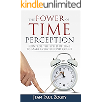 The Power of Time Perception: Control the Speed of Time to Slow Down Aging, Live a Long Life, and Make Every Second Count (Time Life Series Book 1)