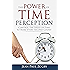 The Power of Time Perception: Control the Speed of Time to Slow Down Aging, Live a Long Life, and Make Every Second Count Now