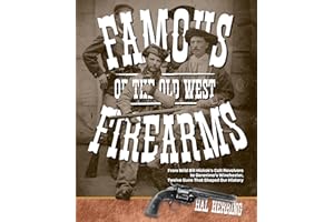 Famous Firearms of the Old West: From Wild Bill Hickok's Colt Revolvers To Geronimo's Winchester, Twelve Guns That Shaped Our History