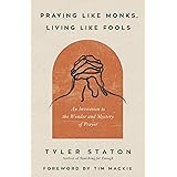 Praying Like Monks, Living Like Fools: An Invitation to the Wonder and Mystery of Prayer