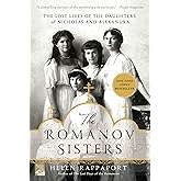 The Romanov Sisters: The Lost Lives of the Daughters of Nicholas and Alexandra