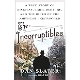 The Incorruptibles: A True Story of Kingpins, Crime Busters, and the Birth of the American Underworld