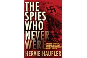 The Spies Who Never Were: The True Story of the Nazi Spies Who Were Actually Allied Double Agents